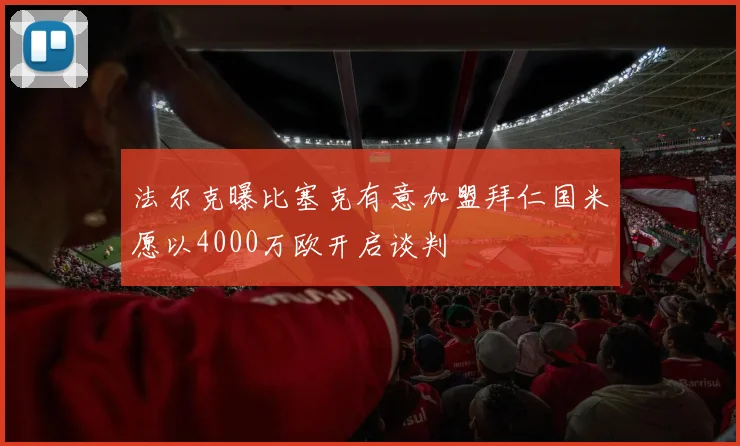法尔克曝比塞克有意加盟拜仁国米愿以4000万欧开启谈判