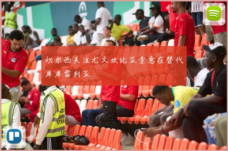 切尔西关注尤文坎比亚索意在替代库库雷利亚