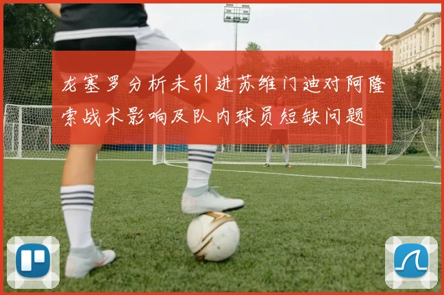 龙塞罗分析未引进苏维门迪对阿隆索战术影响及队内球员短缺问题