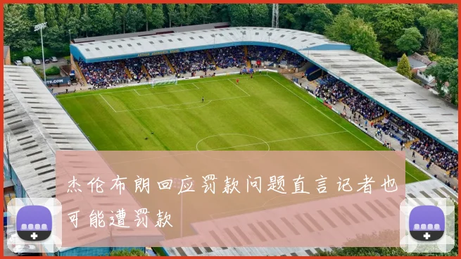 杰伦布朗回应罚款问题直言记者也可能遭罚款