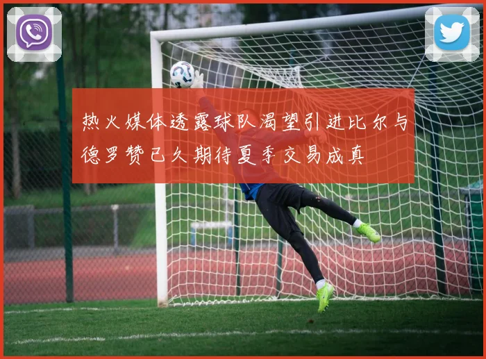 热火媒体透露球队渴望引进比尔与德罗赞已久期待夏季交易成真