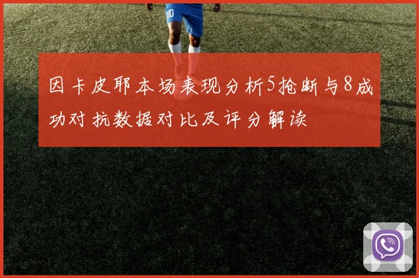 因卡皮耶本场表现分析5抢断与8成功对抗数据对比及评分解读