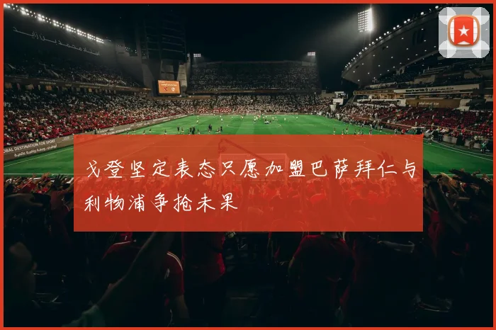 戈登坚定表态只愿加盟巴萨拜仁与利物浦争抢未果