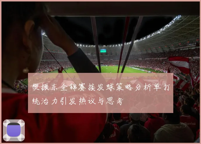 樊振东全锦赛接发球策略分析单打统治力引发热议与思考