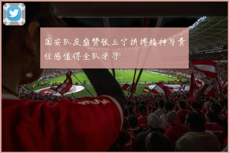 国安队友盛赞张玉宁拼搏精神与责任感值得全队学习