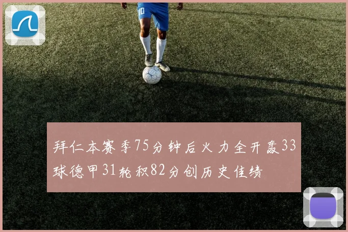拜仁本赛季75分钟后火力全开轰33球德甲31轮积82分创历史佳绩