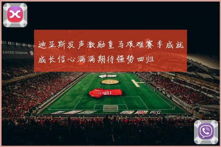 迪亚斯发声激励皇马艰难赛季成就成长信心满满期待强势回归