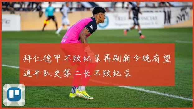 拜仁德甲不败纪录再刷新今晚有望追平队史第二长不败纪录
